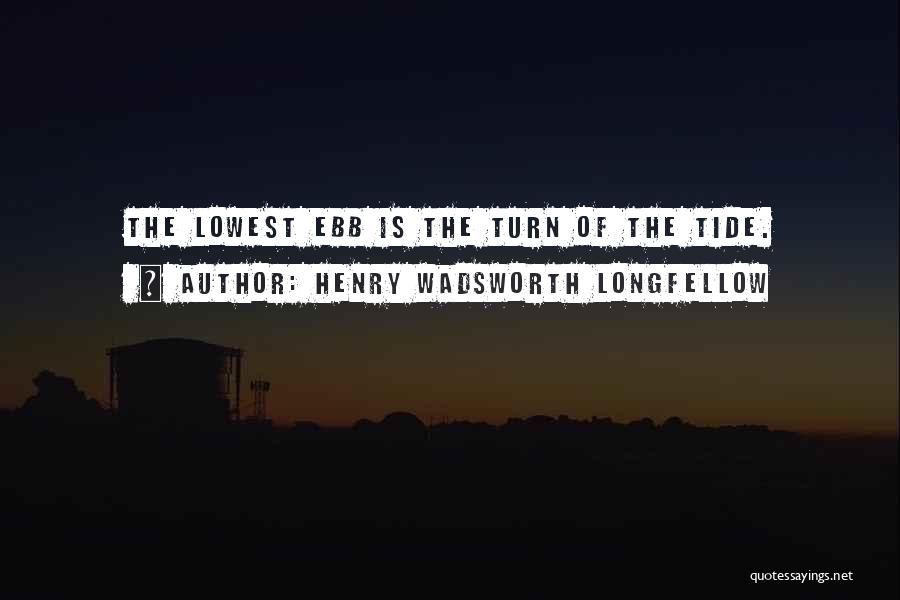 Henry Wadsworth Longfellow Quotes: The Lowest Ebb Is The Turn Of The Tide.