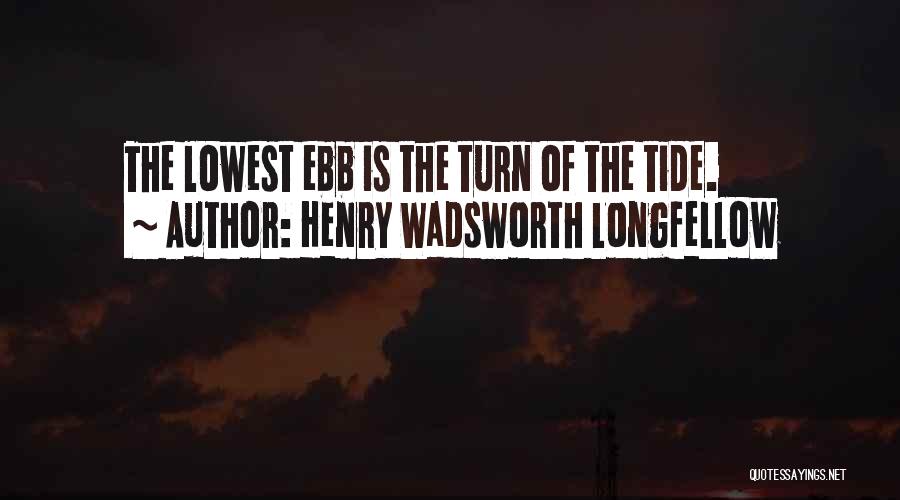 Henry Wadsworth Longfellow Quotes: The Lowest Ebb Is The Turn Of The Tide.