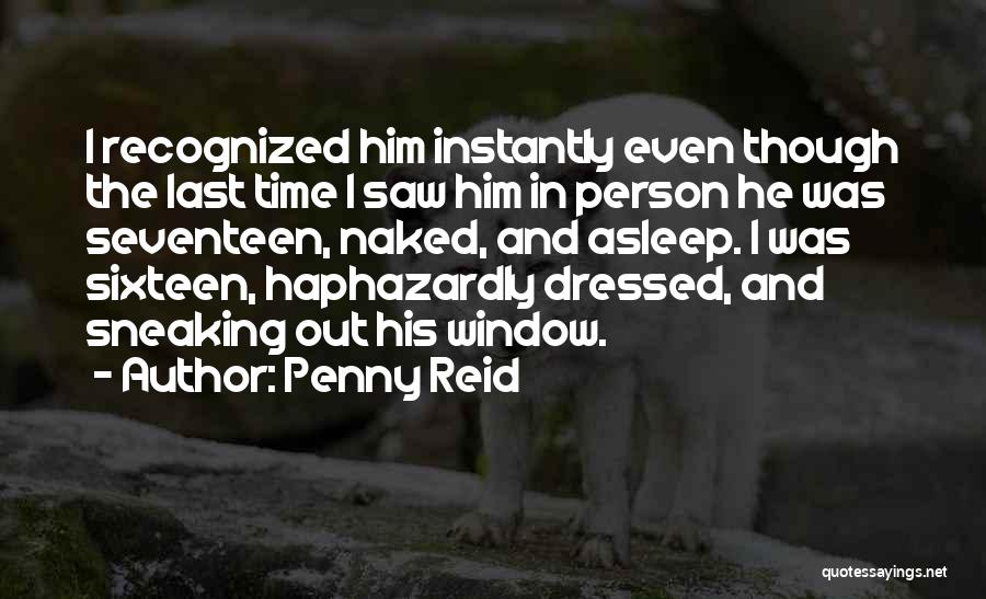 Penny Reid Quotes: I Recognized Him Instantly Even Though The Last Time I Saw Him In Person He Was Seventeen, Naked, And Asleep.