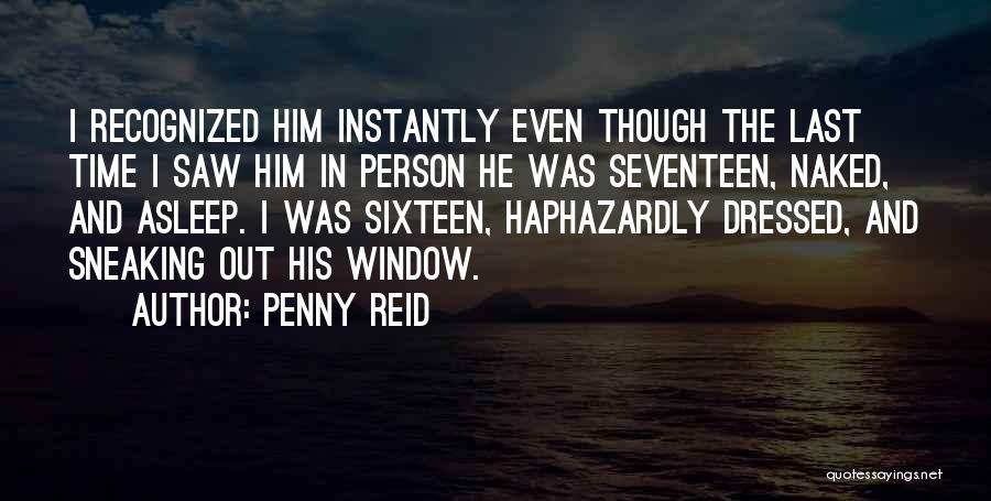 Penny Reid Quotes: I Recognized Him Instantly Even Though The Last Time I Saw Him In Person He Was Seventeen, Naked, And Asleep.