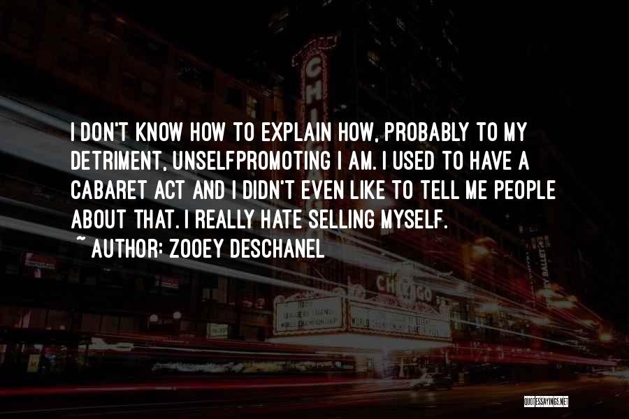 Zooey Deschanel Quotes: I Don't Know How To Explain How, Probably To My Detriment, Unselfpromoting I Am. I Used To Have A Cabaret