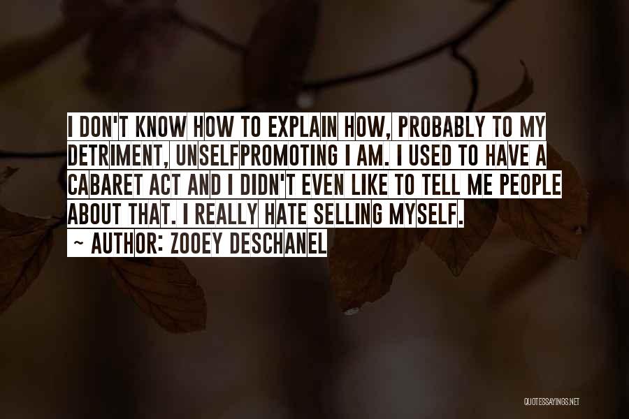 Zooey Deschanel Quotes: I Don't Know How To Explain How, Probably To My Detriment, Unselfpromoting I Am. I Used To Have A Cabaret