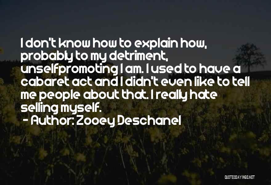 Zooey Deschanel Quotes: I Don't Know How To Explain How, Probably To My Detriment, Unselfpromoting I Am. I Used To Have A Cabaret