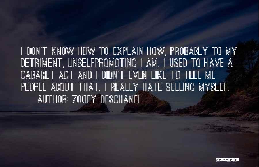 Zooey Deschanel Quotes: I Don't Know How To Explain How, Probably To My Detriment, Unselfpromoting I Am. I Used To Have A Cabaret