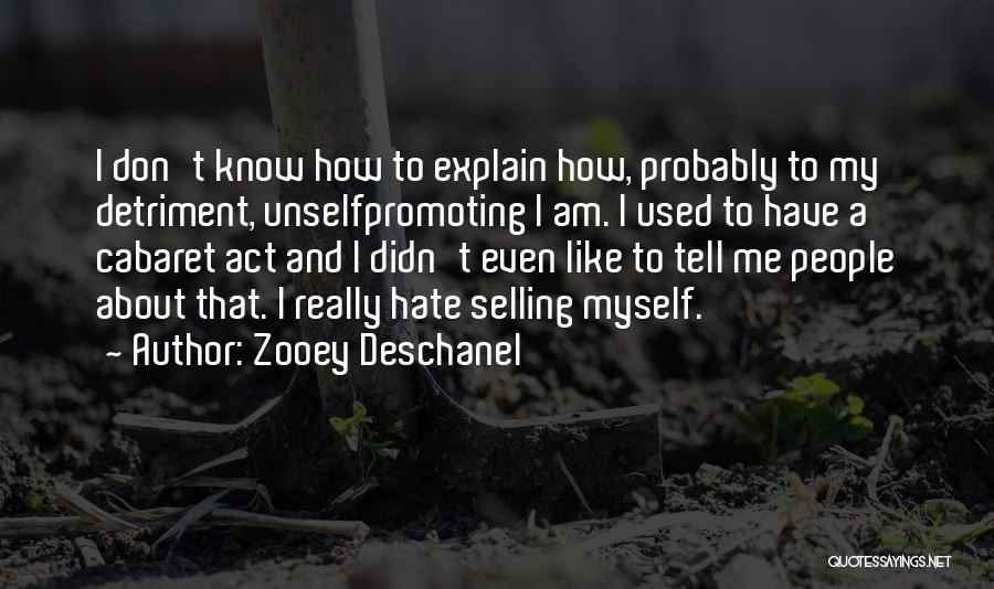 Zooey Deschanel Quotes: I Don't Know How To Explain How, Probably To My Detriment, Unselfpromoting I Am. I Used To Have A Cabaret