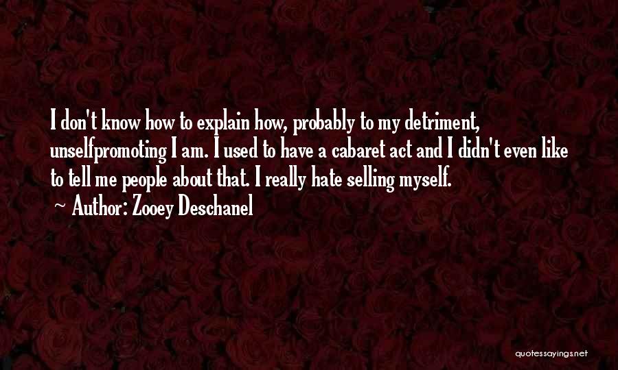 Zooey Deschanel Quotes: I Don't Know How To Explain How, Probably To My Detriment, Unselfpromoting I Am. I Used To Have A Cabaret
