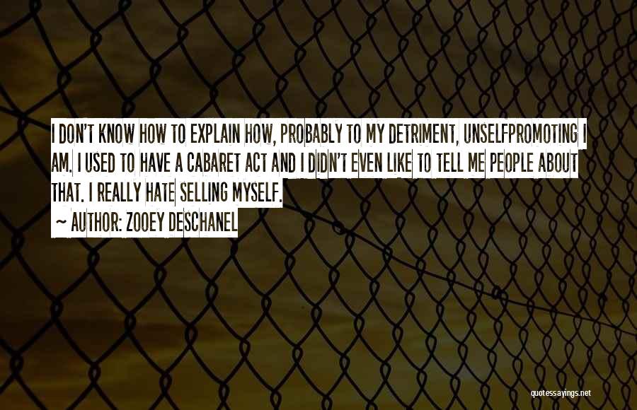 Zooey Deschanel Quotes: I Don't Know How To Explain How, Probably To My Detriment, Unselfpromoting I Am. I Used To Have A Cabaret