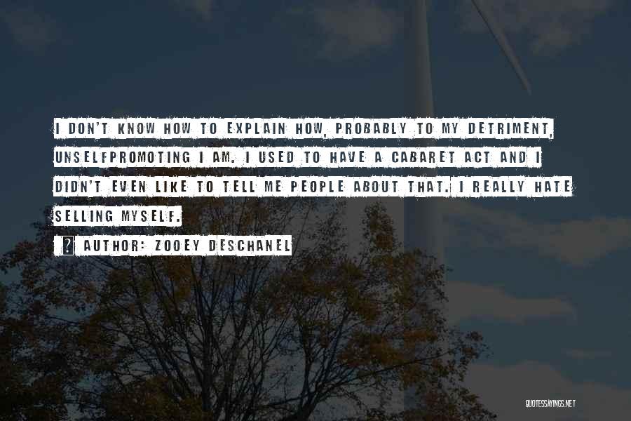 Zooey Deschanel Quotes: I Don't Know How To Explain How, Probably To My Detriment, Unselfpromoting I Am. I Used To Have A Cabaret