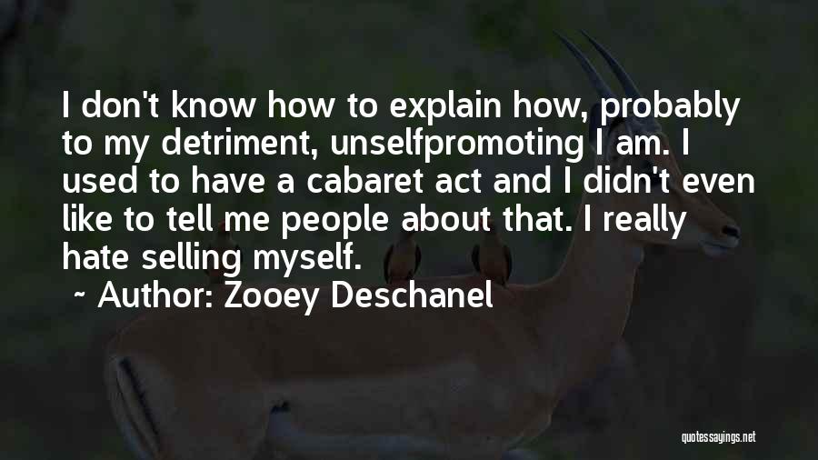 Zooey Deschanel Quotes: I Don't Know How To Explain How, Probably To My Detriment, Unselfpromoting I Am. I Used To Have A Cabaret