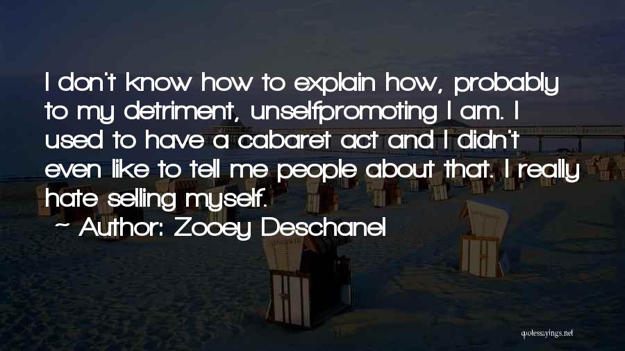 Zooey Deschanel Quotes: I Don't Know How To Explain How, Probably To My Detriment, Unselfpromoting I Am. I Used To Have A Cabaret