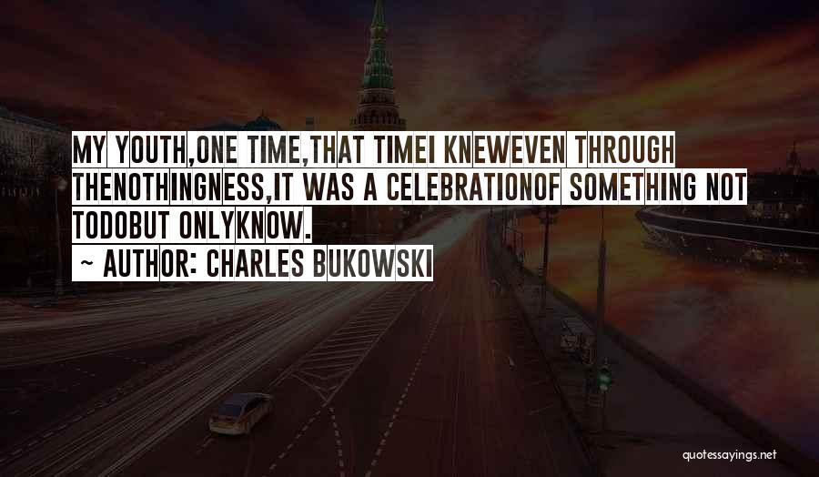 Charles Bukowski Quotes: My Youth,one Time,that Timei Kneweven Through Thenothingness,it Was A Celebrationof Something Not Todobut Onlyknow.