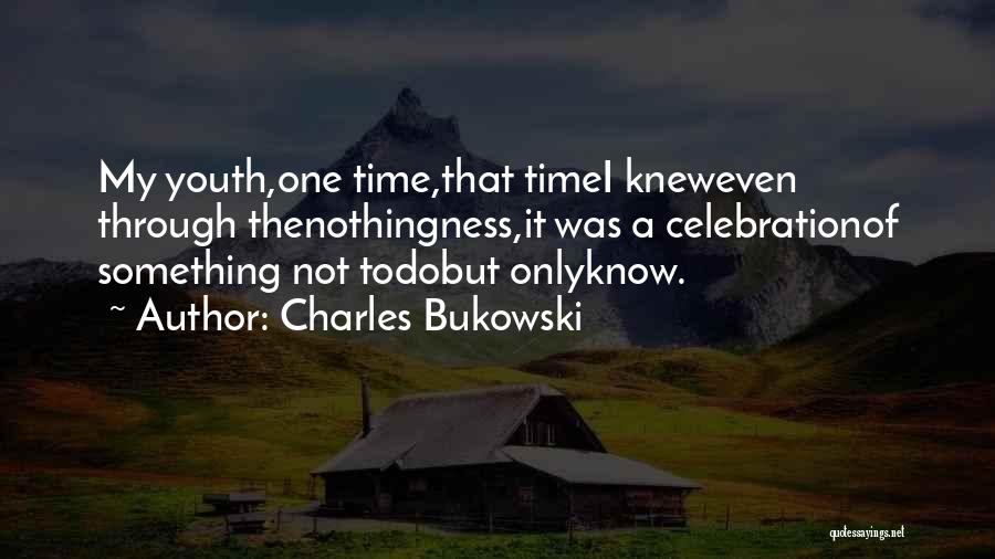 Charles Bukowski Quotes: My Youth,one Time,that Timei Kneweven Through Thenothingness,it Was A Celebrationof Something Not Todobut Onlyknow.
