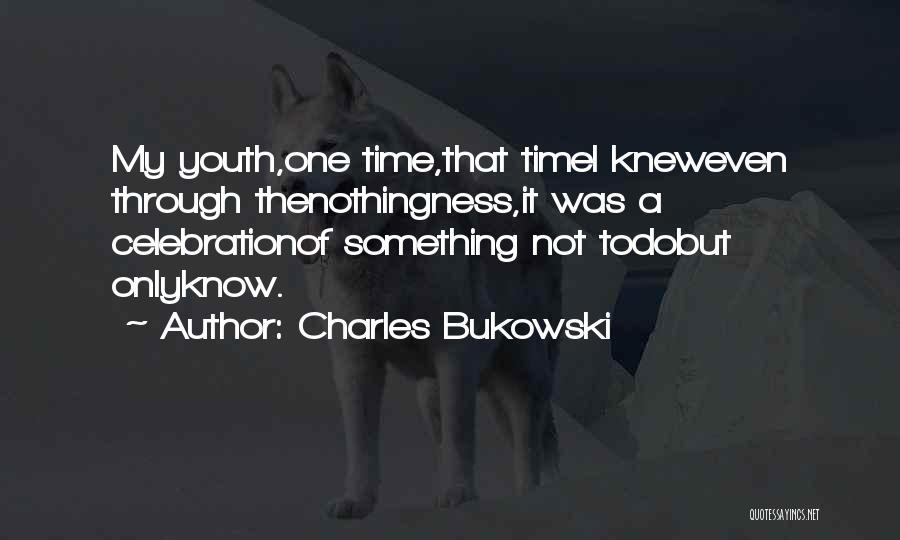 Charles Bukowski Quotes: My Youth,one Time,that Timei Kneweven Through Thenothingness,it Was A Celebrationof Something Not Todobut Onlyknow.
