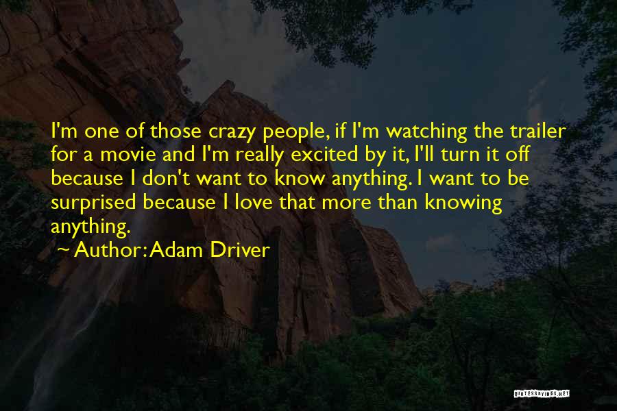 Adam Driver Quotes: I'm One Of Those Crazy People, If I'm Watching The Trailer For A Movie And I'm Really Excited By It,