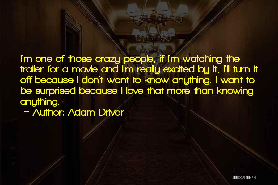 Adam Driver Quotes: I'm One Of Those Crazy People, If I'm Watching The Trailer For A Movie And I'm Really Excited By It,