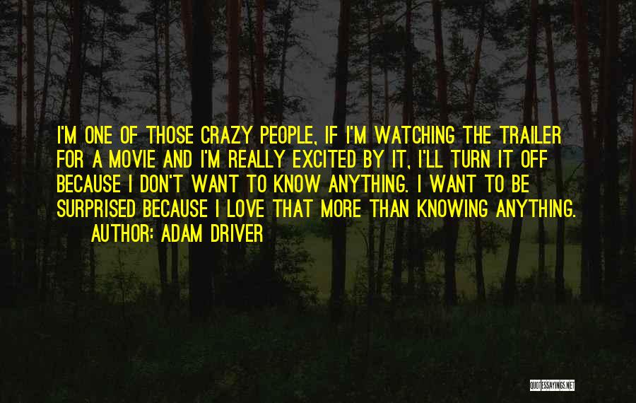 Adam Driver Quotes: I'm One Of Those Crazy People, If I'm Watching The Trailer For A Movie And I'm Really Excited By It,