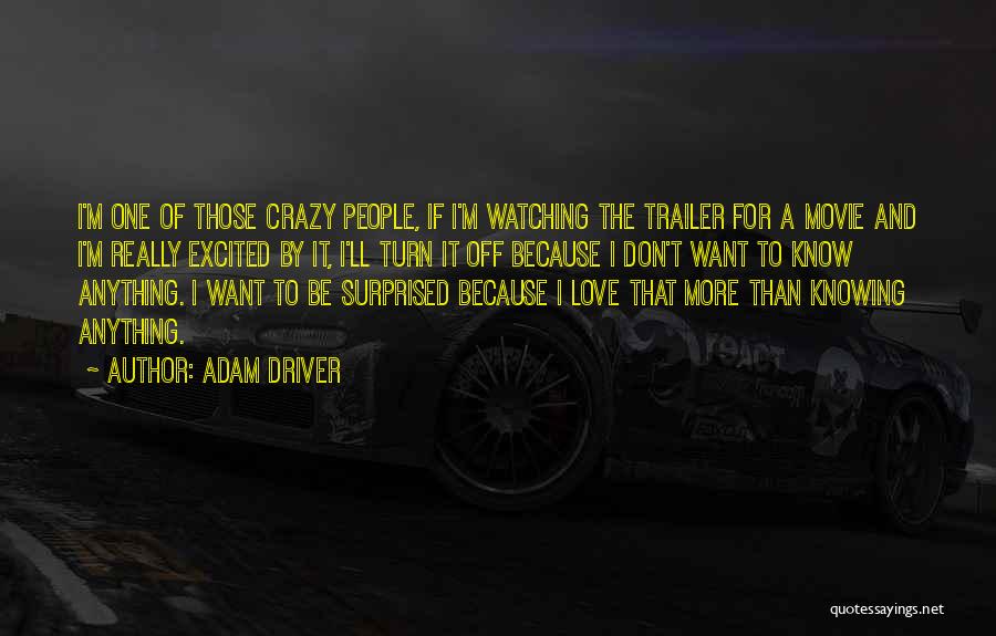 Adam Driver Quotes: I'm One Of Those Crazy People, If I'm Watching The Trailer For A Movie And I'm Really Excited By It,