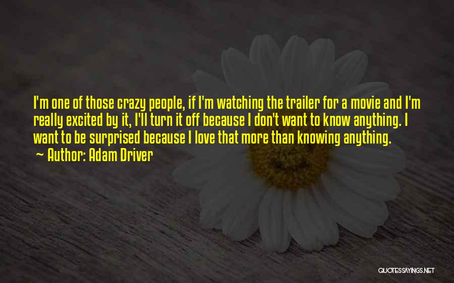 Adam Driver Quotes: I'm One Of Those Crazy People, If I'm Watching The Trailer For A Movie And I'm Really Excited By It,