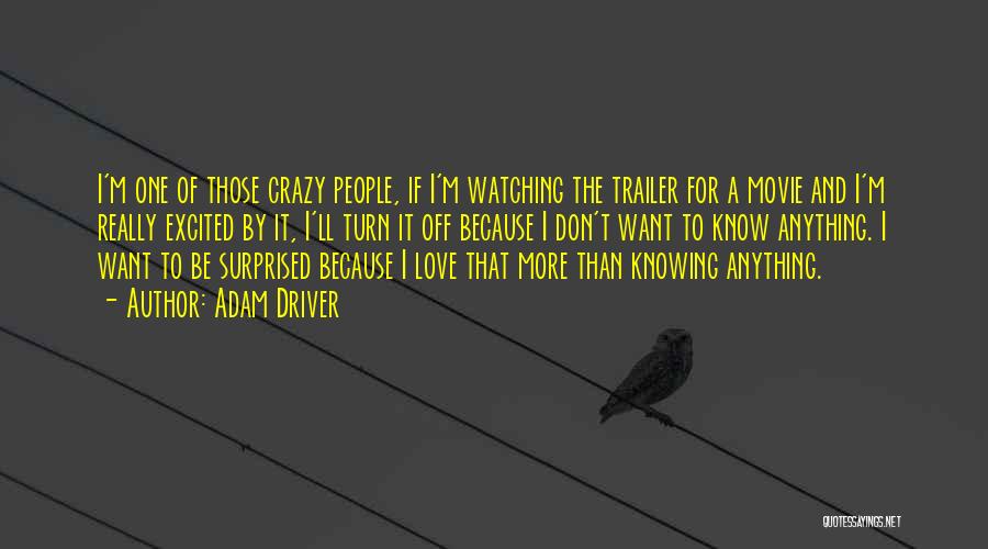 Adam Driver Quotes: I'm One Of Those Crazy People, If I'm Watching The Trailer For A Movie And I'm Really Excited By It,