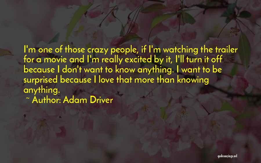Adam Driver Quotes: I'm One Of Those Crazy People, If I'm Watching The Trailer For A Movie And I'm Really Excited By It,
