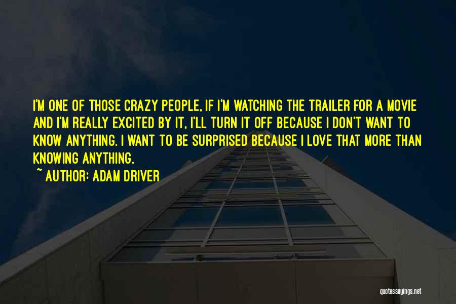 Adam Driver Quotes: I'm One Of Those Crazy People, If I'm Watching The Trailer For A Movie And I'm Really Excited By It,
