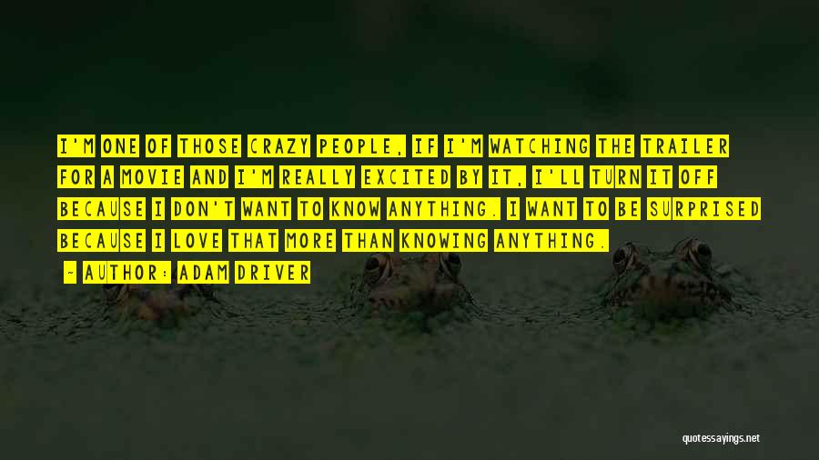 Adam Driver Quotes: I'm One Of Those Crazy People, If I'm Watching The Trailer For A Movie And I'm Really Excited By It,