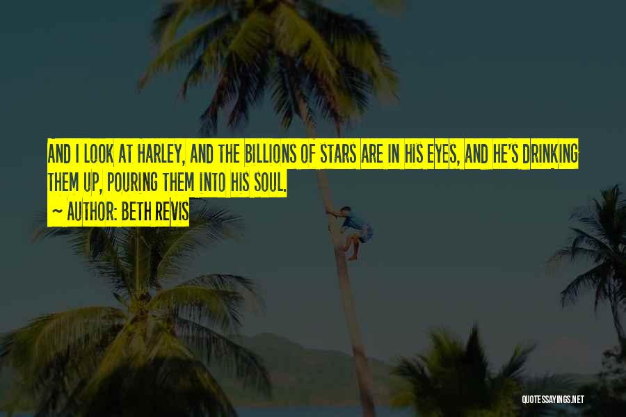 Beth Revis Quotes: And I Look At Harley, And The Billions Of Stars Are In His Eyes, And He's Drinking Them Up, Pouring
