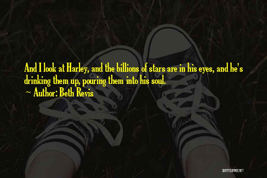 Beth Revis Quotes: And I Look At Harley, And The Billions Of Stars Are In His Eyes, And He's Drinking Them Up, Pouring