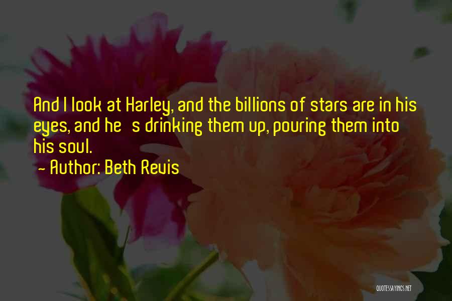 Beth Revis Quotes: And I Look At Harley, And The Billions Of Stars Are In His Eyes, And He's Drinking Them Up, Pouring