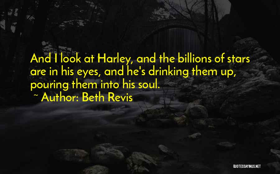 Beth Revis Quotes: And I Look At Harley, And The Billions Of Stars Are In His Eyes, And He's Drinking Them Up, Pouring