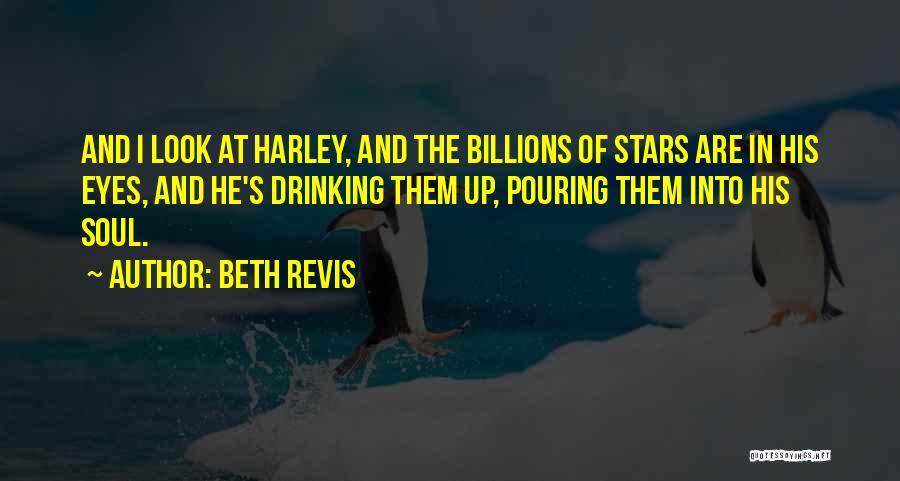 Beth Revis Quotes: And I Look At Harley, And The Billions Of Stars Are In His Eyes, And He's Drinking Them Up, Pouring