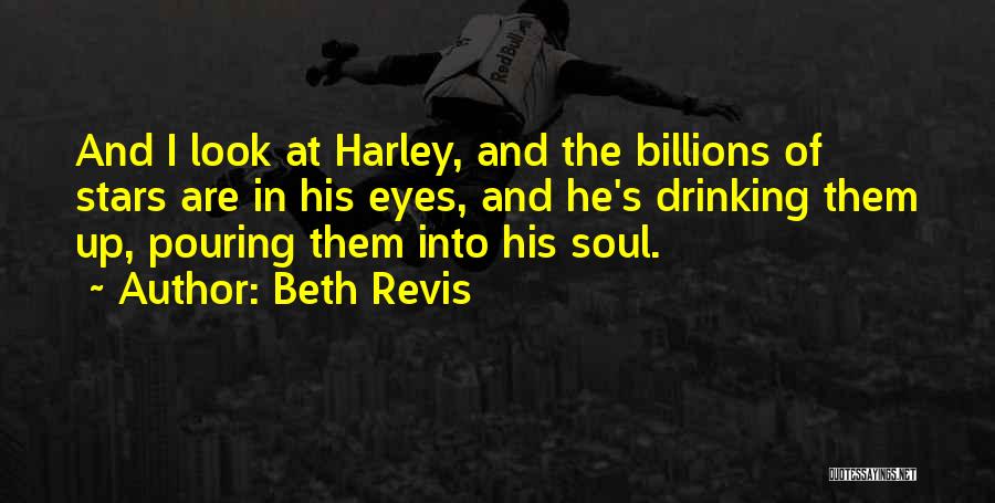 Beth Revis Quotes: And I Look At Harley, And The Billions Of Stars Are In His Eyes, And He's Drinking Them Up, Pouring