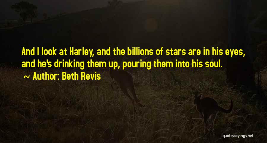 Beth Revis Quotes: And I Look At Harley, And The Billions Of Stars Are In His Eyes, And He's Drinking Them Up, Pouring