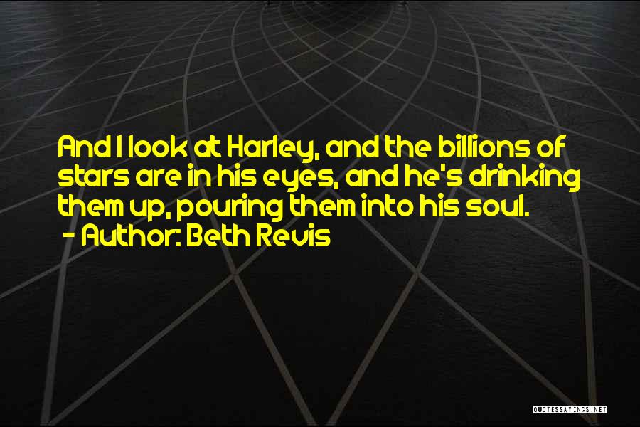 Beth Revis Quotes: And I Look At Harley, And The Billions Of Stars Are In His Eyes, And He's Drinking Them Up, Pouring