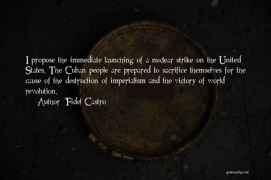 Fidel Castro Quotes: I Propose The Immediate Launching Of A Nuclear Strike On The United States. The Cuban People Are Prepared To Sacrifice