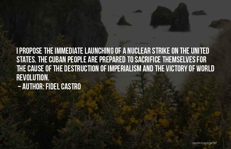 Fidel Castro Quotes: I Propose The Immediate Launching Of A Nuclear Strike On The United States. The Cuban People Are Prepared To Sacrifice