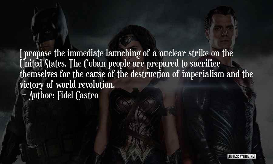 Fidel Castro Quotes: I Propose The Immediate Launching Of A Nuclear Strike On The United States. The Cuban People Are Prepared To Sacrifice