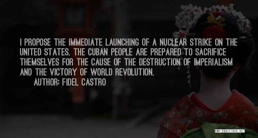 Fidel Castro Quotes: I Propose The Immediate Launching Of A Nuclear Strike On The United States. The Cuban People Are Prepared To Sacrifice