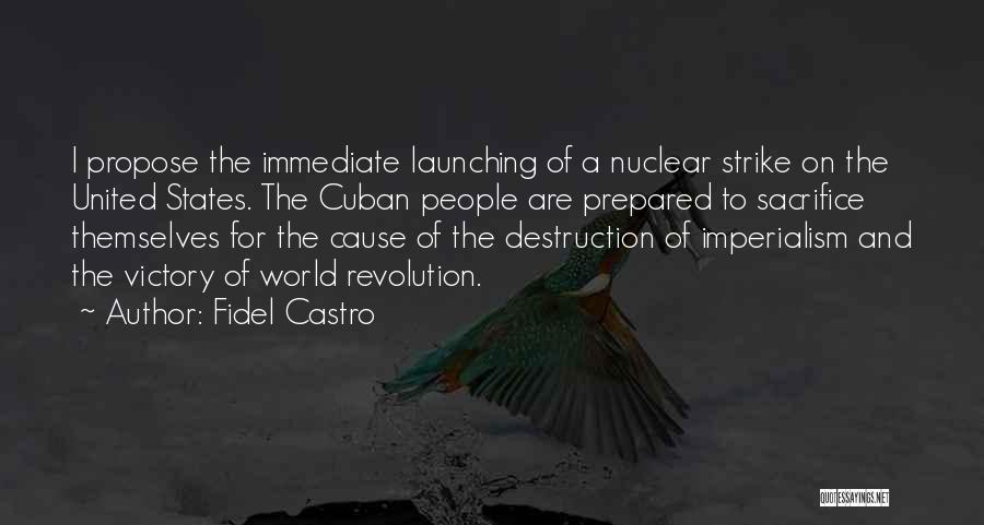 Fidel Castro Quotes: I Propose The Immediate Launching Of A Nuclear Strike On The United States. The Cuban People Are Prepared To Sacrifice