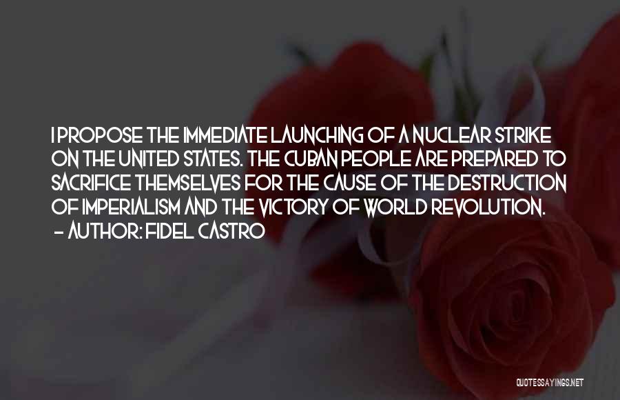Fidel Castro Quotes: I Propose The Immediate Launching Of A Nuclear Strike On The United States. The Cuban People Are Prepared To Sacrifice