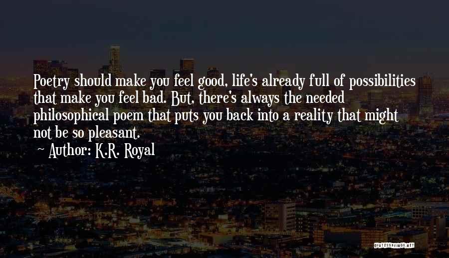 K.R. Royal Quotes: Poetry Should Make You Feel Good, Life's Already Full Of Possibilities That Make You Feel Bad. But, There's Always The