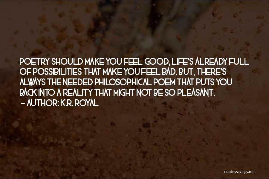 K.R. Royal Quotes: Poetry Should Make You Feel Good, Life's Already Full Of Possibilities That Make You Feel Bad. But, There's Always The