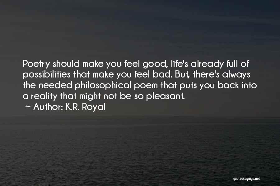 K.R. Royal Quotes: Poetry Should Make You Feel Good, Life's Already Full Of Possibilities That Make You Feel Bad. But, There's Always The
