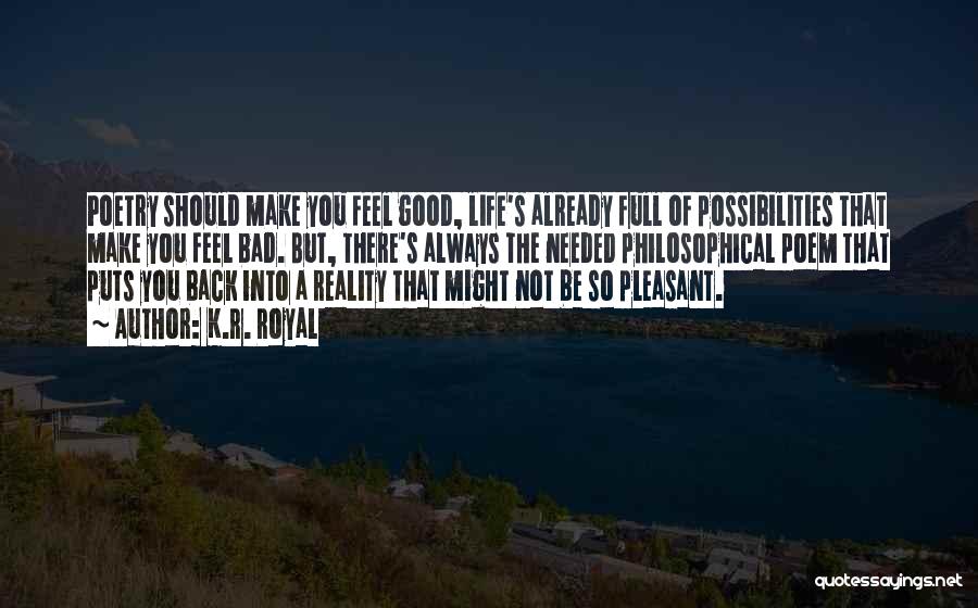 K.R. Royal Quotes: Poetry Should Make You Feel Good, Life's Already Full Of Possibilities That Make You Feel Bad. But, There's Always The