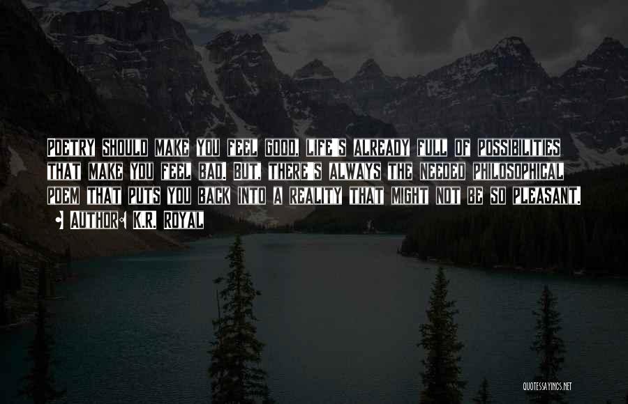 K.R. Royal Quotes: Poetry Should Make You Feel Good, Life's Already Full Of Possibilities That Make You Feel Bad. But, There's Always The