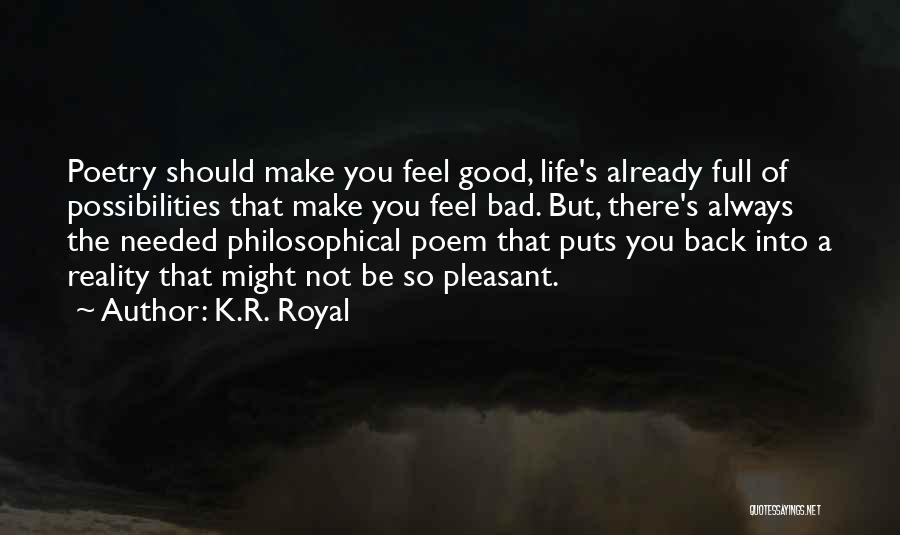 K.R. Royal Quotes: Poetry Should Make You Feel Good, Life's Already Full Of Possibilities That Make You Feel Bad. But, There's Always The