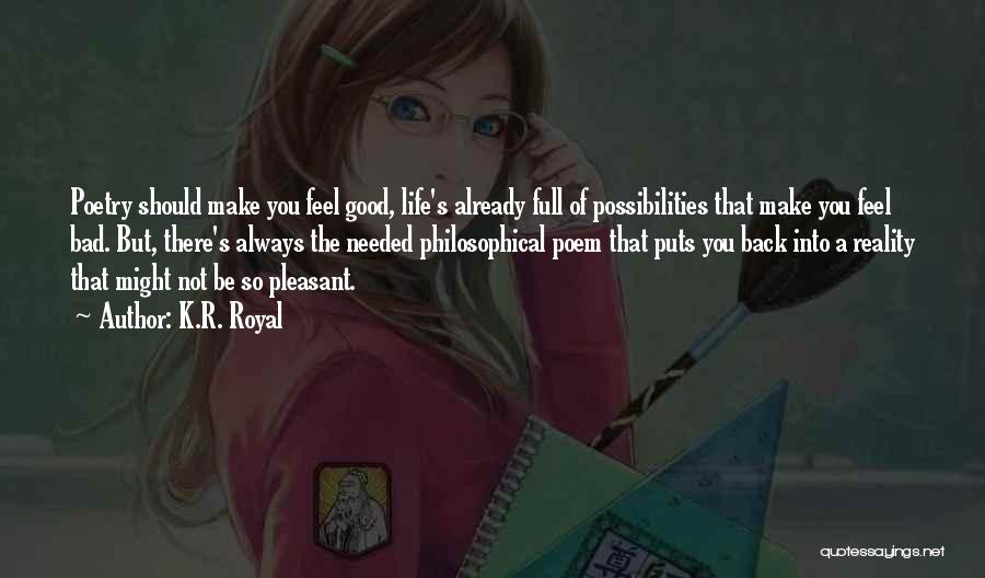 K.R. Royal Quotes: Poetry Should Make You Feel Good, Life's Already Full Of Possibilities That Make You Feel Bad. But, There's Always The