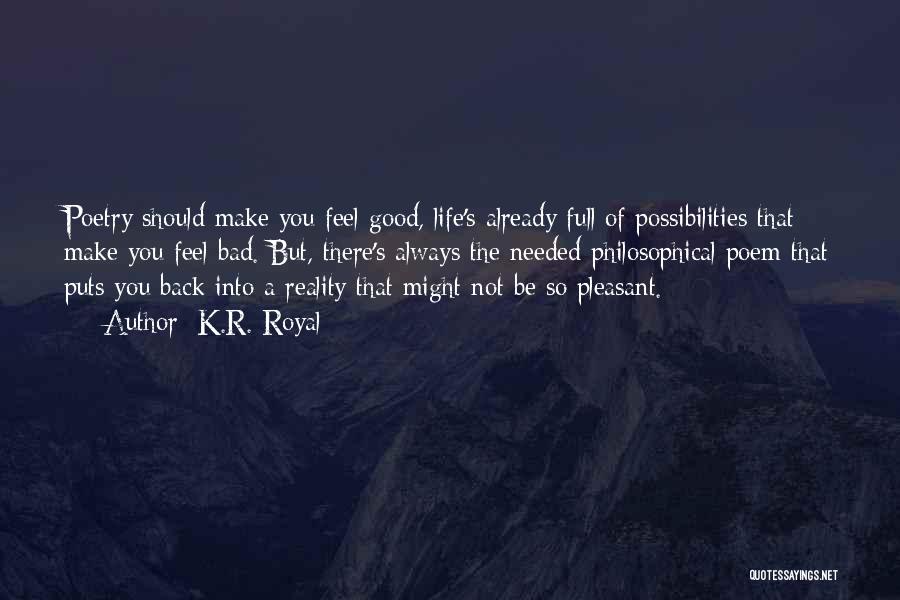K.R. Royal Quotes: Poetry Should Make You Feel Good, Life's Already Full Of Possibilities That Make You Feel Bad. But, There's Always The