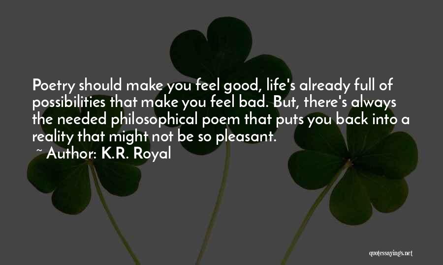 K.R. Royal Quotes: Poetry Should Make You Feel Good, Life's Already Full Of Possibilities That Make You Feel Bad. But, There's Always The