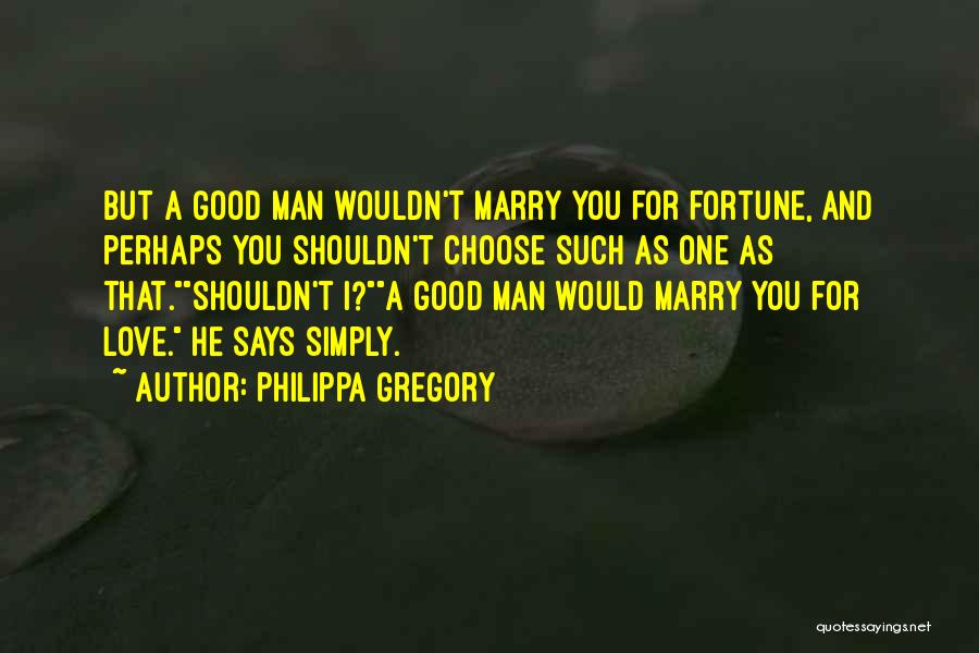 Philippa Gregory Quotes: But A Good Man Wouldn't Marry You For Fortune, And Perhaps You Shouldn't Choose Such As One As That.shouldn't I?a